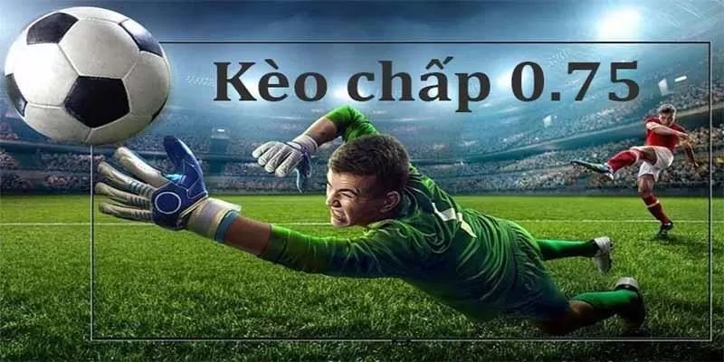 Kèo chấp 0 75 khái niệm