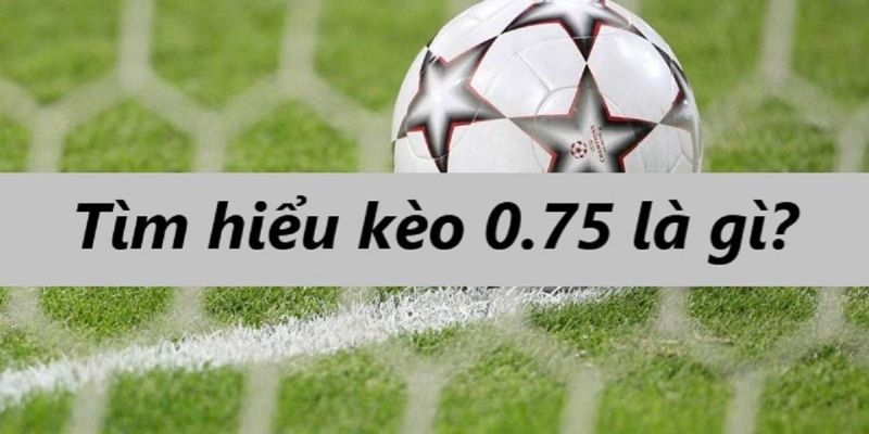 Kèo chấp 0 75 chiến thuật chơi